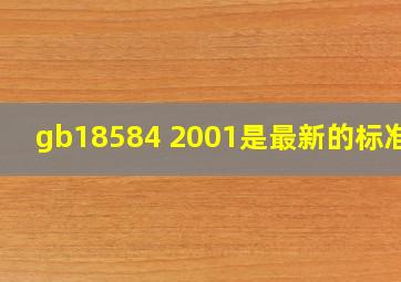 gb18584 2001是最新的标准吗